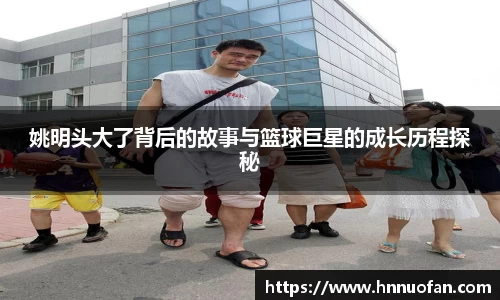 姚明头大了背后的故事与篮球巨星的成长历程探秘