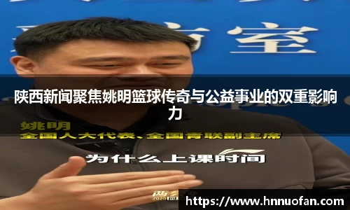 陕西新闻聚焦姚明篮球传奇与公益事业的双重影响力