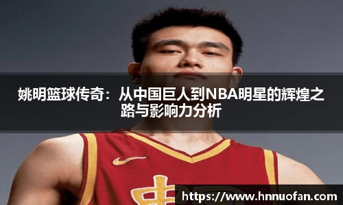 姚明篮球传奇：从中国巨人到NBA明星的辉煌之路与影响力分析