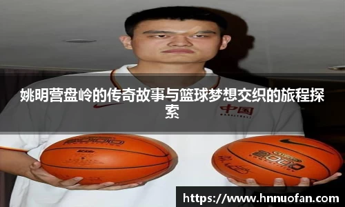 姚明营盘岭的传奇故事与篮球梦想交织的旅程探索