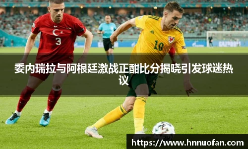 委内瑞拉与阿根廷激战正酣比分揭晓引发球迷热议