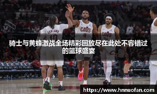 骑士与黄蜂激战全场精彩回放尽在此处不容错过的篮球盛宴