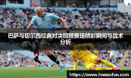 巴萨与切尔西经典对决回顾赛场精彩瞬间与战术分析