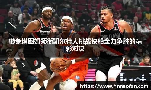 獭兔塔图姆领衔凯尔特人挑战快船全力争胜的精彩对决