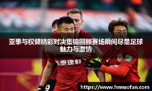 亚泰与权健精彩对决集锦回顾赛场瞬间尽显足球魅力与激情