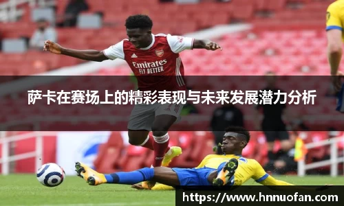 萨卡在赛场上的精彩表现与未来发展潜力分析