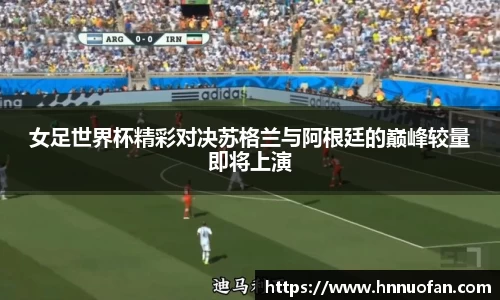 女足世界杯精彩对决苏格兰与阿根廷的巅峰较量即将上演