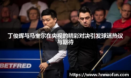 丁俊晖与马奎尔在央视的精彩对决引发球迷热议与期待