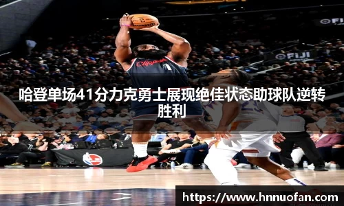 哈登单场41分力克勇士展现绝佳状态助球队逆转胜利