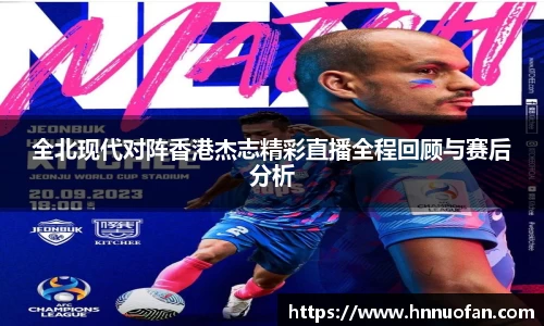 全北现代对阵香港杰志精彩直播全程回顾与赛后分析