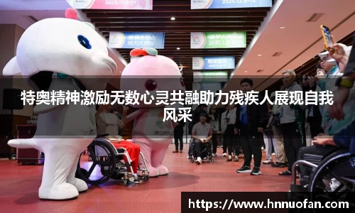 特奥精神激励无数心灵共融助力残疾人展现自我风采