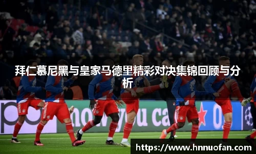 拜仁慕尼黑与皇家马德里精彩对决集锦回顾与分析