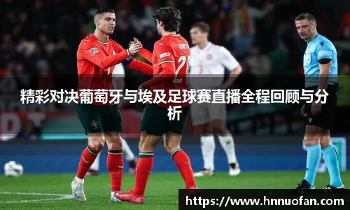 精彩对决葡萄牙与埃及足球赛直播全程回顾与分析