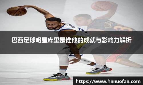 巴西足球明星库里是谁他的成就与影响力解析